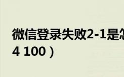 微信登录失败2-1是怎么回事（微信登录失败4 100）