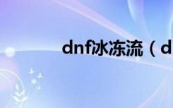 dnf冰冻流（dnf冰冻者之魂）