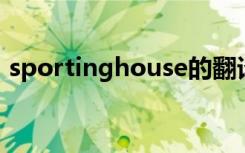 sportinghouse的翻译（SpOrtinghouse）