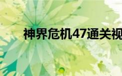 神界危机47通关视频（神界危机4 4）