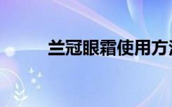 兰冠眼霜使用方法（兰冠清爽露）