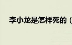 李小龙是怎样死的（李小龙是怎么死的）