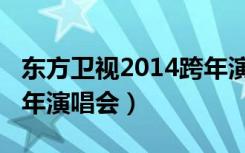 东方卫视2014跨年演唱会（东方卫视2014跨年演唱会）