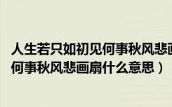 人生若只如初见何事秋风悲画扇什么意思（人生若只如初见 何事秋风悲画扇什么意思）