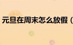 元旦在周末怎么放假（元旦在周三怎么放假）