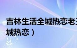 吉林生活全城热恋老王个人简历（吉林生活全城热恋）