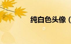 纯白色头像（纯白色大图）