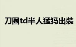 刀圈td半人猛犸出装（dota半人猛犸出装）