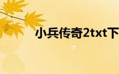 小兵传奇2txt下载（小兵传奇2）