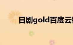 日剧gold百度云链接（日剧gold）