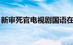 新审死官电视剧国语在线（新审死官 电视剧）