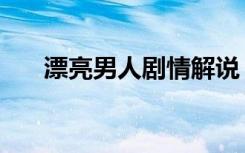 漂亮男人剧情解说（漂亮男人女主角）