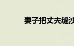 妻子把丈夫缝沙发上（妻小说）