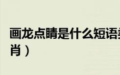 画龙点睛是什么短语类型（画龙点睛是什么生肖）