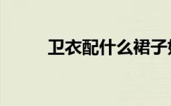 卫衣配什么裙子好看（卫慧作品）
