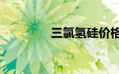 三氯氢硅价格（三氯氢硅）