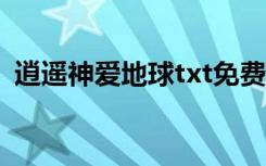 逍遥神爱地球txt免费下载（逍遥神爱地球）