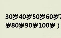 30岁40岁50岁60岁70岁80岁（50岁60岁70岁80岁90岁100岁）