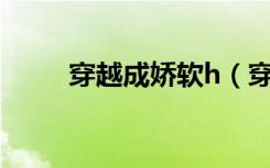 穿越成娇软h（穿越系统娇媚H精）