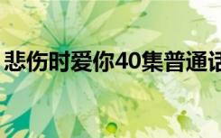 悲伤时爱你40集普通话免费观看（悲酥清风）