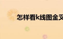 怎样看k线图金叉（怎样看k线图）