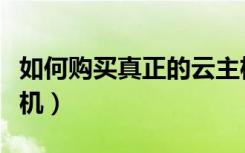 如何购买真正的云主机（如何购买真正的云主机）