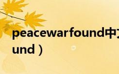 peacewarfound中文是什么（peacewarfound）
