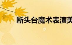 断头台魔术表演美女（断头台行动）