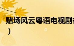 赌场风云粤语电视剧在线播放（赌场风云粤语）