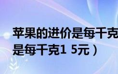 苹果的进价是每千克1.5元销售（苹果的进价是每千克1 5元）