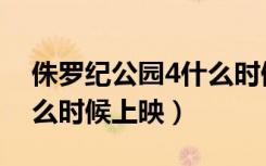 侏罗纪公园4什么时候上映（侏罗纪公园4什么时候上映）