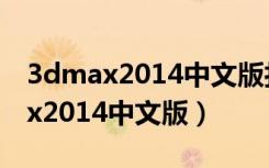 3dmax2014中文版打开还是英文的（3dmax2014中文版）