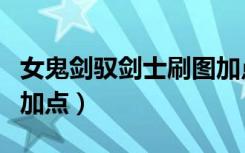 女鬼剑驭剑士刷图加点图（女鬼剑驭剑士刷图加点）