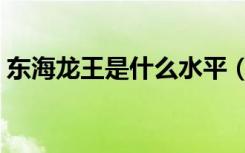 东海龙王是什么水平（东海龙王是什么生肖）
