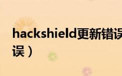 hackshield更新错误（hackshield初始化错误）