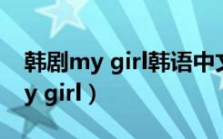 韩剧my girl韩语中文字幕免费在线（韩剧my girl）
