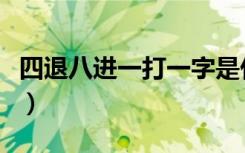 四退八进一打一字是什么（四退八进一打一字）