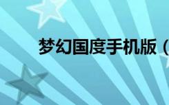 梦幻国度手机版（梦幻国度好玩吗）