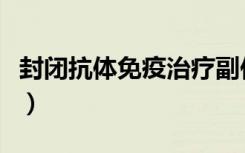 封闭抗体免疫治疗副作用（封闭抗体免疫治疗）
