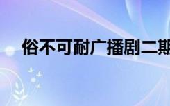 俗不可耐广播剧二期（俗不可耐广播剧）