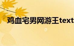 鸡血宅男网游王text（鸡血 宅男 网游王）