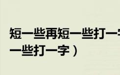 短一些再短一些打一字是什么字（短一些再短一些打一字）