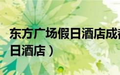 东方广场假日酒店成都电话号码（东方广场假日酒店）