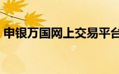 申银万国网上交易平台（申银万国网上交易）