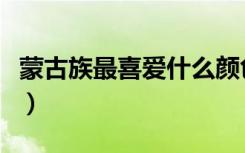 蒙古族最喜爱什么颜色（蒙古族喜爱什么颜色）