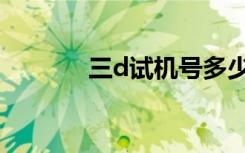 三d试机号多少（三d试机号）