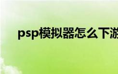 psp模拟器怎么下游戏（psp模拟器吧）