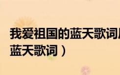 我爱祖国的蓝天歌词原唱完整版（我爱祖国的蓝天歌词）