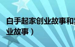 白手起家创业故事和梦想怎么写（白手起家创业故事）