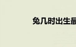 兔几时出生最有福（兔几）